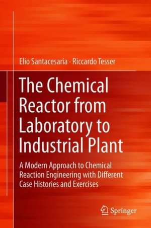 The Chemical Reactor from Laboratory to Industrial Plant: A Modern Approach to Chemical Reaction Engineering with Different Case Histories and Exercises de Elio Santacesaria