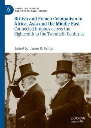 British and French Colonialism in Africa, Asia and the Middle East: Connected Empires across the Eighteenth to the Twentieth Centuries de James R. Fichter