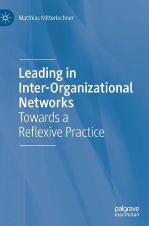 Leading in Inter-Organizational Networks: Towards a Reflexive Practice de Matthias Mitterlechner