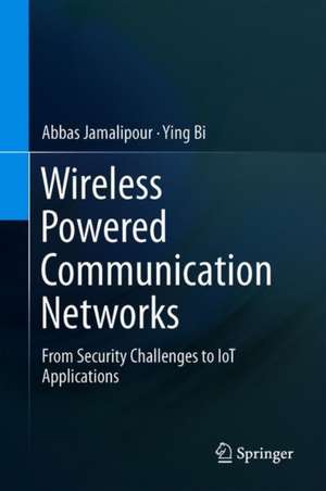 Wireless Powered Communication Networks: From Security Challenges to IoT Applications de Abbas Jamalipour