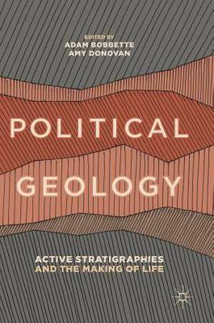 Political Geology: Active Stratigraphies and the Making of Life de Adam Bobbette