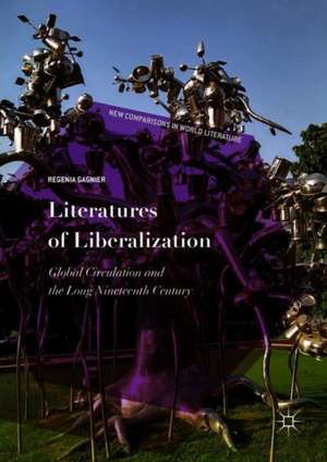 Literatures of Liberalization: Global Circulation and the Long Nineteenth Century de Regenia Gagnier