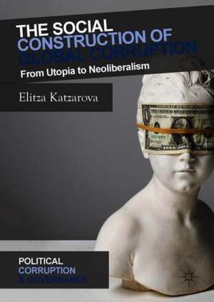 The Social Construction of Global Corruption: From Utopia to Neoliberalism de Elitza Katzarova