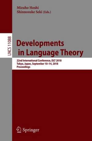 Developments in Language Theory: 22nd International Conference, DLT 2018, Tokyo, Japan, September 10-14, 2018, Proceedings de Mizuho Hoshi