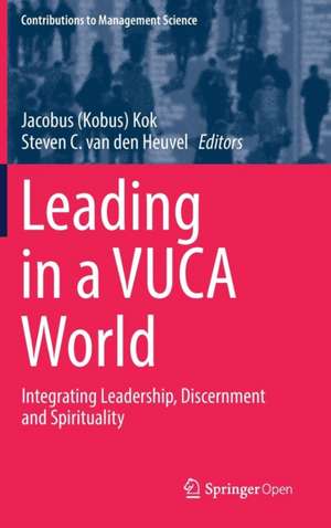 Leading in a VUCA World: Integrating Leadership, Discernment and Spirituality de Jacobus (Kobus) Kok