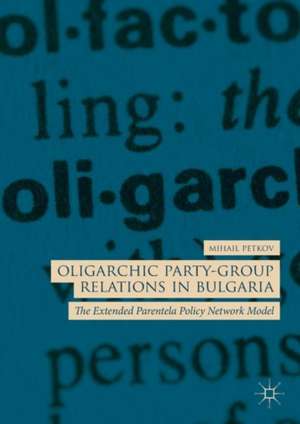 Oligarchic Party-Group Relations in Bulgaria: The Extended Parentela Policy Network Model de Mihail Petkov