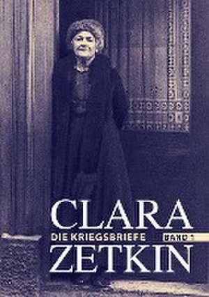 Clara Zetkin - Die Kriegsbriefe. Band 1 de Clara Zetkin