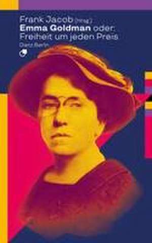 Emma Goldman oder: Freiheit um jeden Preis de Frank Jacob