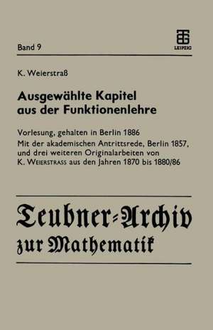 Ausgewählte Kapitel aus der Funktionenlehre: Vorlesung, gehalten in Berlin 1886 Mit der akademischen Antrittsrede, Berlin 1857, und drei weiteren Originalarbeiten von K. Weierstrass aus den Jahren 1870 bis 1880/86 de Reinhard Siegmund-Schultze