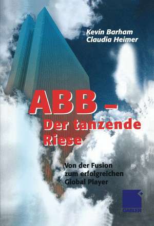 ABB Der tanzende Riese: Von der Fusion zum erfolgreichen Global Player de Kevin Barham