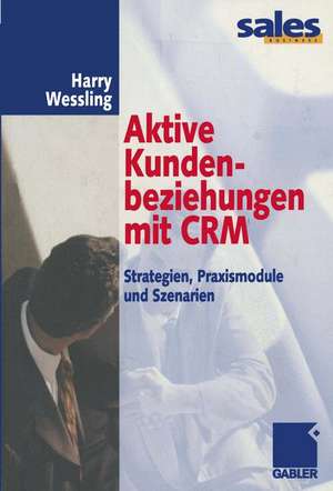 Aktive Kundenbeziehungen mit CRM: Strategien, Praxismodule und Szenarien de Harry Wessling