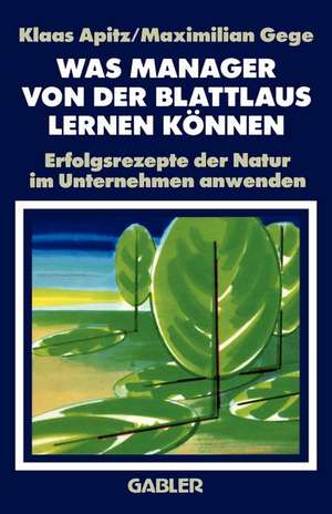 Was Manager von der Blattlaus Lernen Können: Erfolgsrezepte der Natur im Unternehmen anwenden de Klaas Apitz