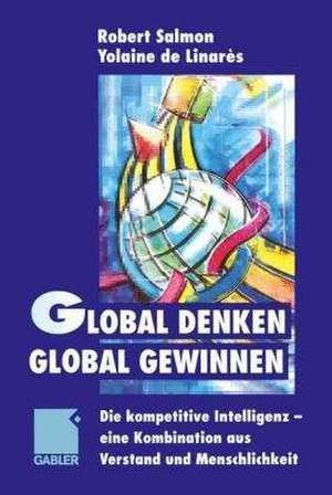 Global denken, global gewinnen: Die kompetitive Intelligenz — eine Kombination aus Verstand und Menschlichkeit de Robert Salmon