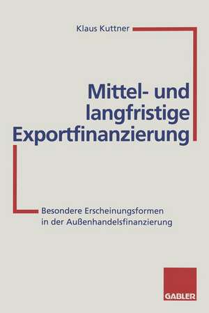 Mittel- und langfristige Exportfinanzierung: Besondere Erscheinungsformen in der Außenhandelsfinanzierung de Klaus Kuttner