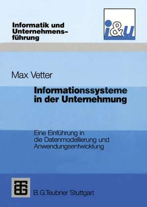 Informationssysteme in der Unternehmung: Eine Einführung in die Datenmodellierung und Anwendungsentwicklung de Max Vetter