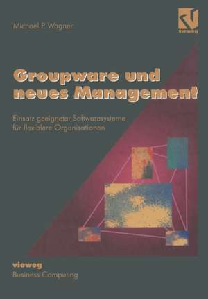 Groupware und neues Management: Einsatz geeigneter Softwaresysteme für flexiblere Organisationen de Michael P. Wagner