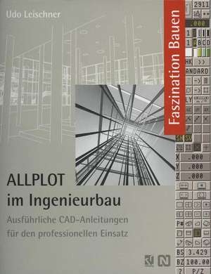 ALLPLOT im Ingenieurbau: Ausführliche CAD-Anleitungen für den professionellen Einsatz de Udo Leischner