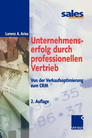 Unternehmenserfolg durch professionellen Vertrieb: Von der Verkaufsoptimierung zum CRM de Lorenz A. Aries