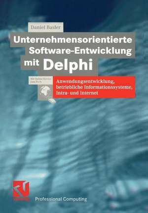 Unternehmensorientierte Software-Entwicklung mit Delphi: Anwendungsentwicklung, betriebliche Informationssysteme, Intra- und Internet de Daniel Basler