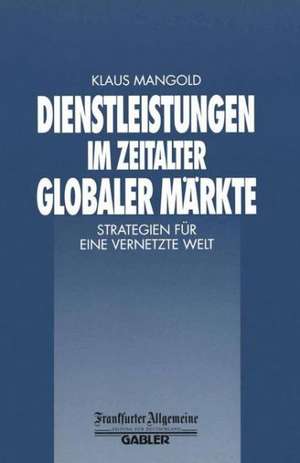 Dienstleistungen im Zeitalter Globaler Märkte: Strategien für eine Vernetzte Welt de Klaus Mangold