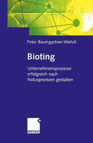 Bioting: Unternehmensprozesse erfolgreich nach Naturgesetzen gestalten de Peter Baumgartner-Wehrli