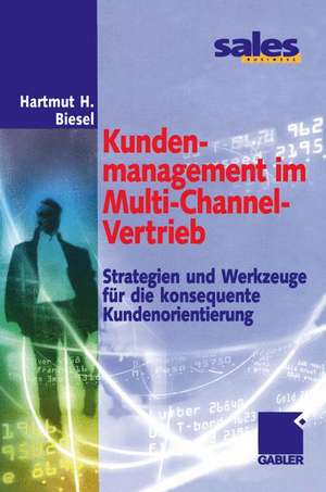 Kundenmanagement im Multi-Channel-Vertrieb: Strategien und Werkzeuge für die konsequente Kundenorientierung de Hartmut H. Biesel