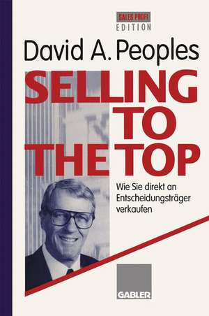 Selling to the Top: Wie Sie direkt an Entscheidungsträger verkaufen de David A. Peoples