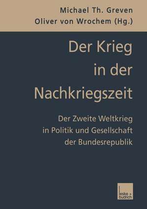 Der Krieg in der Nachkriegszeit: Der Zweite Weltkrieg in Politik und Gesellschaft der Bundesrepublik de Michael Th. Greven