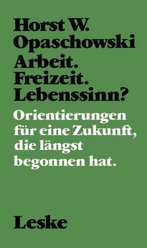 Arbeit. Freizeit. Lebenssinn?: Orientierungen für eine Zukunft, die längst begonnen hat. de Horst W. Opaschowski