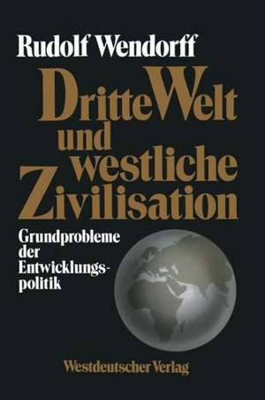 Dritte Welt und westliche Zivilisation: Grundprobleme der Entwicklungspolitik de Rudolf Wendorff