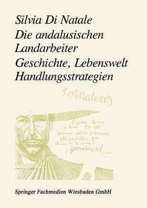 Die andalusischen Landarbeiter: Geschichte, Lebenswelt, Handlungsstrategien de Silvia Di Natale