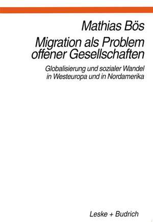 Migration als Problem offener Geselleschaften: Globalisierung und sozialer Wandel in Westeuropa und Nordamerika de Mathias Bös