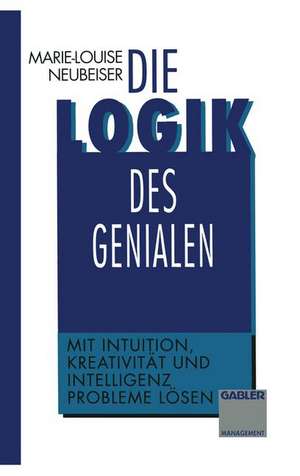 Die Logik des Genialen: Mit Intuition, Kreativität und Intelligenz Probleme lösen de Marie-L. Neubeiser