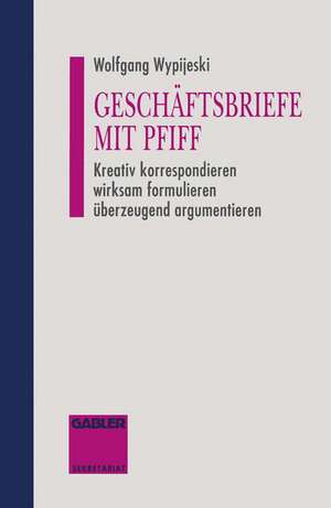 Geschäftsbriefe mit Pfiff: Kreativ korrespondieren wirksam formulieren überzeugend argumentieren de Wolfgang Wypijeski