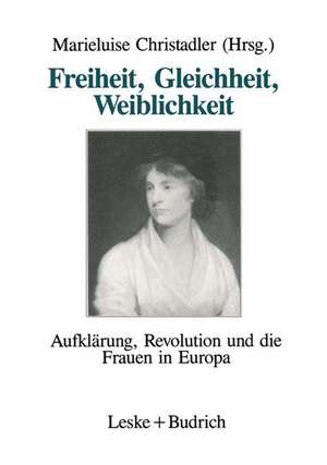 Freiheit, Gleichheit, Weiblichkeit: Aufklärung, Revolution und die Frauen in Europa de Marieluise Christadler