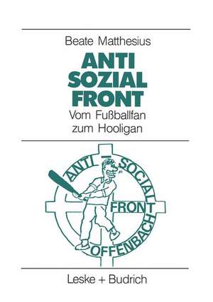 Anti-Sozial-Front: Vom Fußballfan zum Hooligan de Beate Matthesius