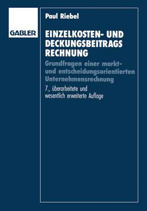 Einzelkosten- und Deckungsbeitragsrechnung: Grundfragen einer markt- und entscheidungsorientierten Unternehmensrechnung de Paul Riebel