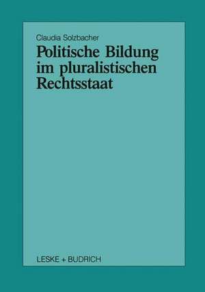 Politische Bildung im pluralistischen Rechtsstaat de Claudia Solzbacher