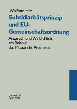 Subsidiaritätsprinzip und EU-Gemeinschaftsordnung: Anspruch und Wirklichkeit am Beispiel des Maastricht-Prozesses de Wolfram Hilz