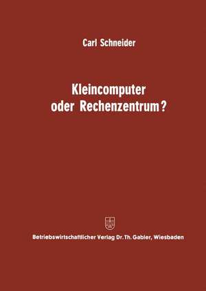 Kleincomputer oder Rechenzentrum?: Beitrag zur Problematik und für die Entscheidungsfrage de Carl Schneider