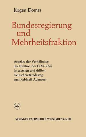 Mehrheitsfraktion und Bundesregierung: Aspekte des Verhältnisses der Fraktion der CDU/CSU im zweiten und dritten Deutschen Bundestag zum Kabinett Adenauer de Jürgen Domes