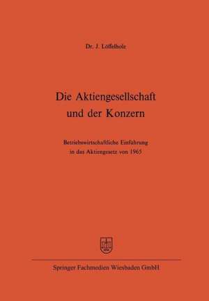 Die Aktiengesellschaft und der Konzern: Betriebswirtschaftliche Einführung in das Aktiengesetz von 1965 de Josef Löffelholz