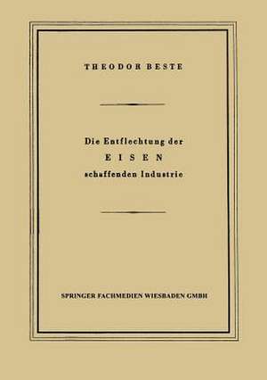 Die Entflechtung der Eisen schaffenden Industrie: Eine betriebswirtschaftliche Studie de Theodor Beste