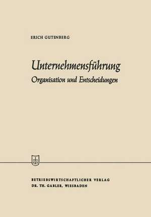 Unternehmensführung: Organisation und Entscheidungen de Erich Gutenberg