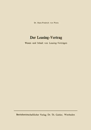 Der Leasing-Vertrag: Wesen u. Inhalt von Leasing-Verträgen de Hans-Friedrich von Ploetz