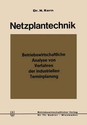 Netzplantechnik: Betriebswirtschaftliche Analyse von Verfahren der industriellen Terminplanung de Nikolaus Kern