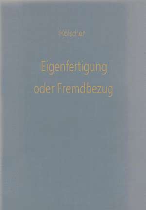 Eigenfertigung oder Fremdbezug: Entscheidungsmodelle für den Wirtschaftlichkeitsvergleich de Klaus Hölscher