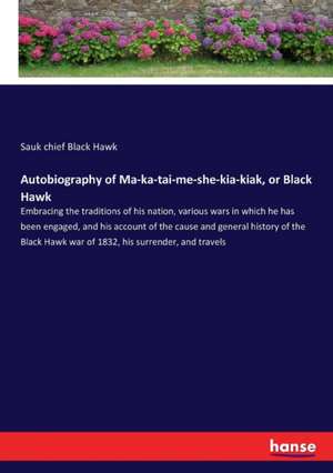 Autobiography of Ma-ka-tai-me-she-kia-kiak, or Black Hawk de Sauk Chief Black Hawk