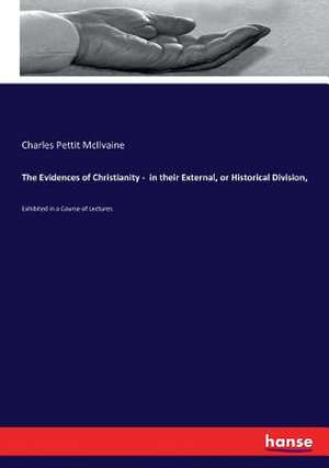 The Evidences of Christianity - in their External, or Historical Division, de Charles Pettit Mcilvaine