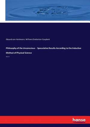 Philosophy of the Unconscious - Speculative Results According to the Inductive Method of Physical Science de Eduard Von Hartmann